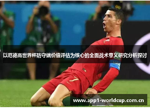 以厄德高世界杯防守端价值评估为核心的全面战术意义研究分析探讨